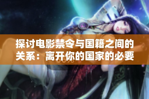 探讨电影禁令与国籍之间的关系：离开你的国家的必要性分析