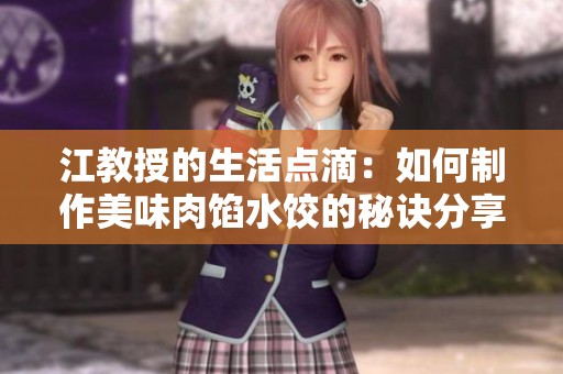 江教授的生活点滴：如何制作美味肉馅水饺的秘诀分享