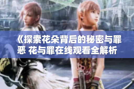 《探索花朵背后的秘密与罪恶 花与罪在线观看全解析》