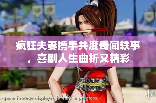 疯狂夫妻携手共度奇闻轶事，喜剧人生曲折又精彩