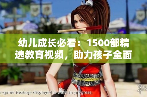 幼儿成长必看：1500部精选教育视频，助力孩子全面发展