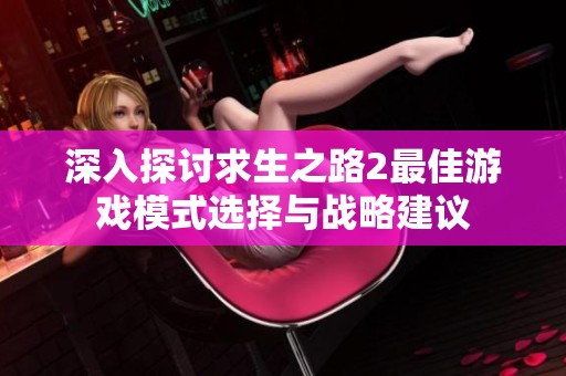 深入探讨求生之路2最佳游戏模式选择与战略建议