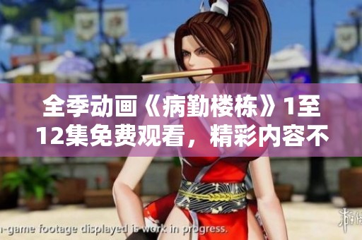 全季动画《病勤楼栋》1至12集免费观看，精彩内容不容错过