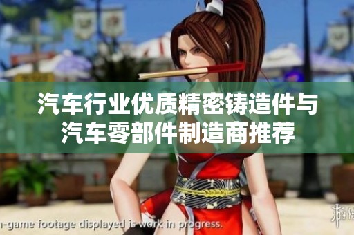 汽车行业优质精密铸造件与汽车零部件制造商推荐