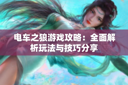 电车之狼游戏攻略：全面解析玩法与技巧分享