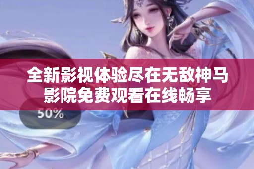 全新影视体验尽在无敌神马影院免费观看在线畅享