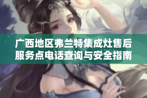 广西地区弗兰特集成灶售后服务点电话查询与安全指南发布