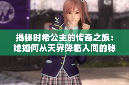 揭秘时希公主的传奇之旅：她如何从天界降临人间的秘密