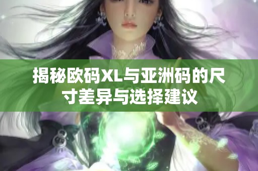 揭秘欧码XL与亚洲码的尺寸差异与选择建议
