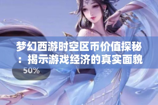 梦幻西游时空区币价值探秘：揭示游戏经济的真实面貌与秘密