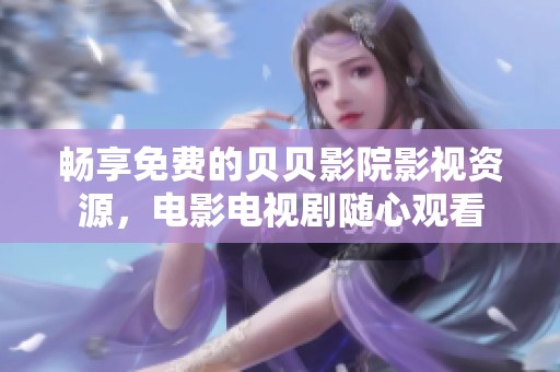 畅享免费的贝贝影院影视资源，电影电视剧随心观看