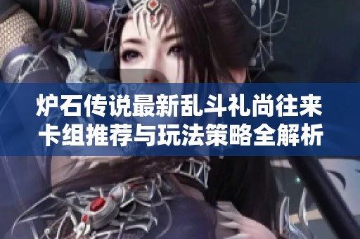 炉石传说最新乱斗礼尚往来卡组推荐与玩法策略全解析