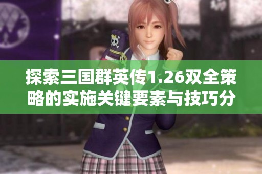 探索三国群英传1.26双全策略的实施关键要素与技巧分析