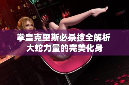拳皇克里斯必杀技全解析 大蛇力量的完美化身