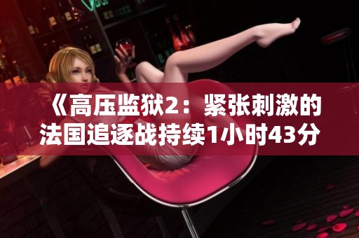 《高压监狱2：紧张刺激的法国追逐战持续1小时43分钟》