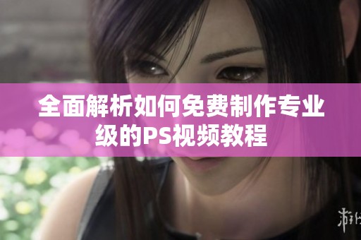 全面解析如何免费制作专业级的PS视频教程