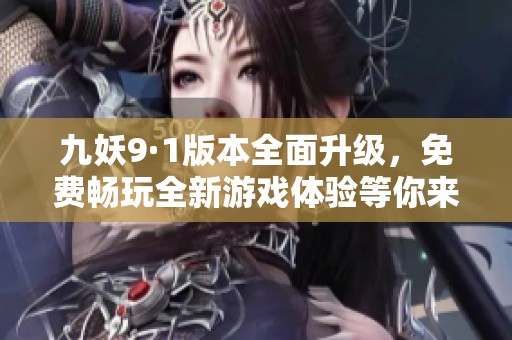 九妖9·1版本全面升级，免费畅玩全新游戏体验等你来探索！