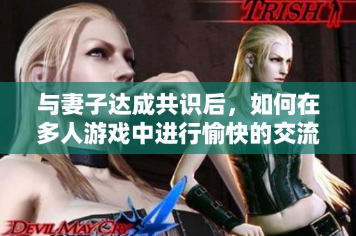 与妻子达成共识后，如何在多人游戏中进行愉快的交流