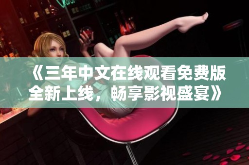 《三年中文在线观看免费版全新上线，畅享影视盛宴》