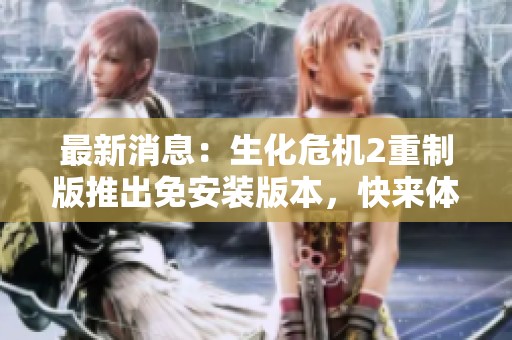 最新消息：生化危机2重制版推出免安装版本，快来体验吧！