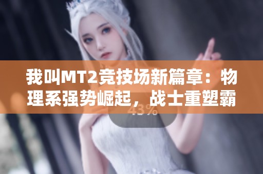 我叫MT2竞技场新篇章：物理系强势崛起，战士重塑霸主地位