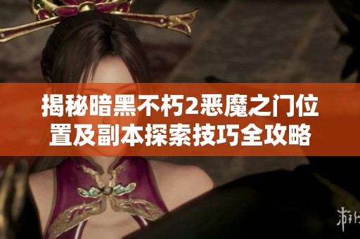 揭秘暗黑不朽2恶魔之门位置及副本探索技巧全攻略