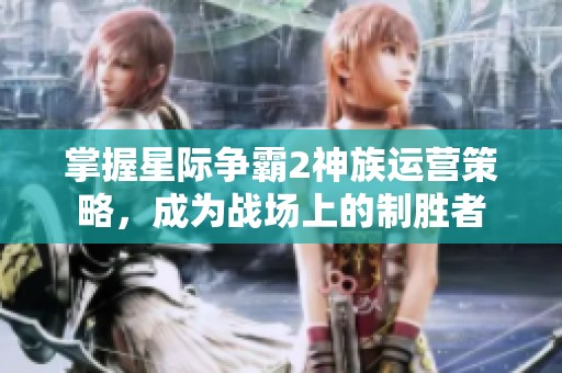 掌握星际争霸2神族运营策略，成为战场上的制胜者