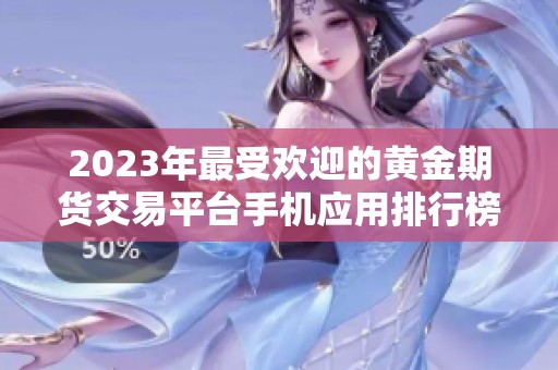 2023年最受欢迎的黄金期货交易平台手机应用排行榜解析