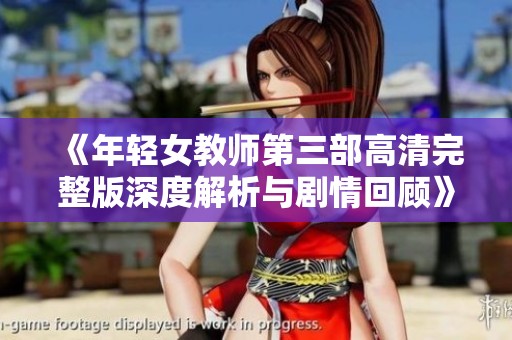 《年轻女教师第三部高清完整版深度解析与剧情回顾》