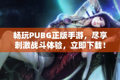 畅玩PUBG正版手游，尽享刺激战斗体验，立即下载！