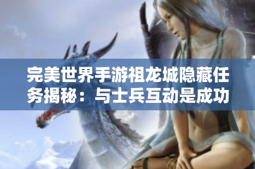 完美世界手游祖龙城隐藏任务揭秘：与士兵互动是成功关键