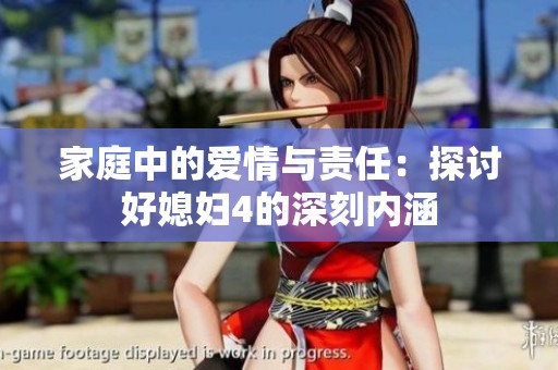 家庭中的爱情与责任：探讨好媳妇4的深刻内涵