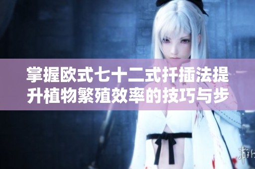 掌握欧式七十二式扦插法提升植物繁殖效率的技巧与步骤