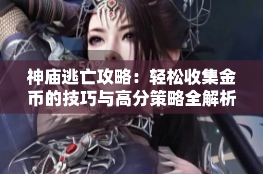 神庙逃亡攻略：轻松收集金币的技巧与高分策略全解析
