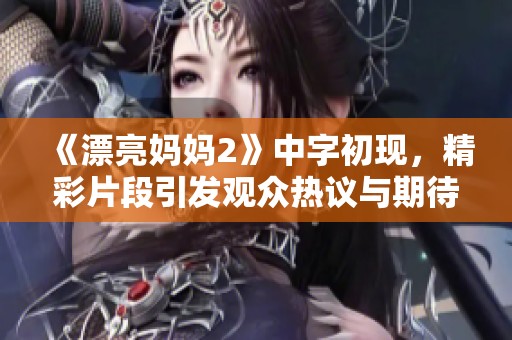 《漂亮妈妈2》中字初现，精彩片段引发观众热议与期待