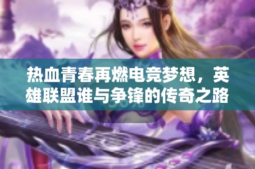 热血青春再燃电竞梦想，英雄联盟谁与争锋的传奇之路
