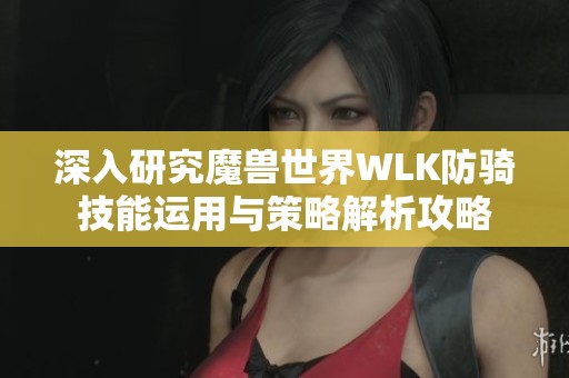 深入研究魔兽世界WLK防骑技能运用与策略解析攻略