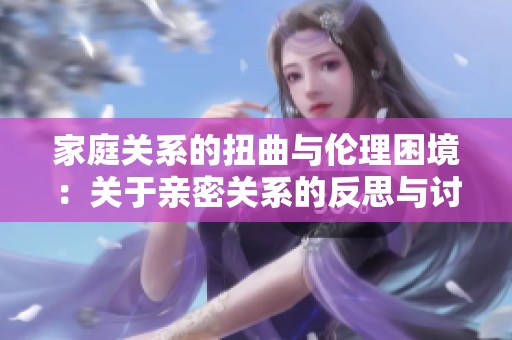 家庭关系的扭曲与伦理困境：关于亲密关系的反思与讨论