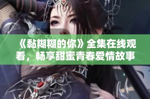《黏糊糊的你》全集在线观看，畅享甜蜜青春爱情故事【12集】
