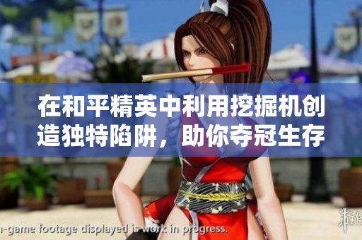 在和平精英中利用挖掘机创造独特陷阱，助你夺冠生存之战