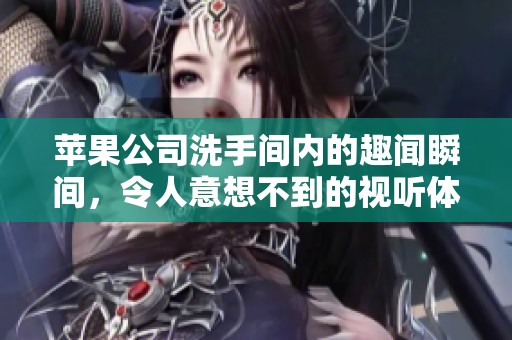 苹果公司洗手间内的趣闻瞬间，令人意想不到的视听体验