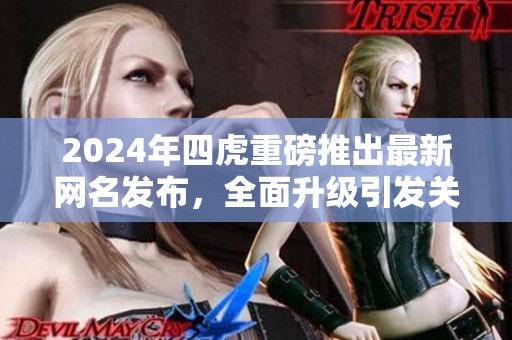 2024年四虎重磅推出最新网名发布，全面升级引发关注