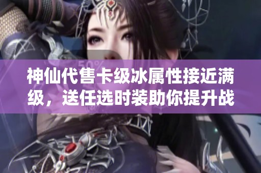 神仙代售卡级冰属性接近满级，送任选时装助你提升战力