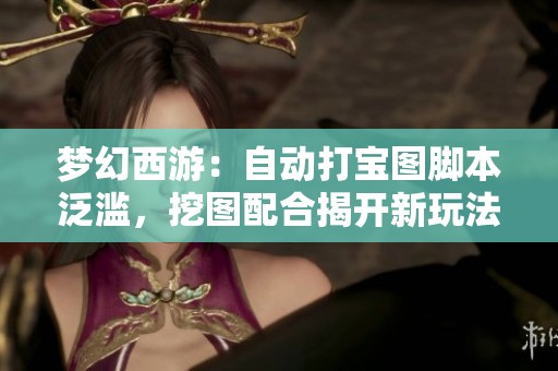 梦幻西游：自动打宝图脚本泛滥，挖图配合揭开新玩法新时代