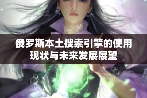 俄罗斯本土搜索引擎的使用现状与未来发展展望