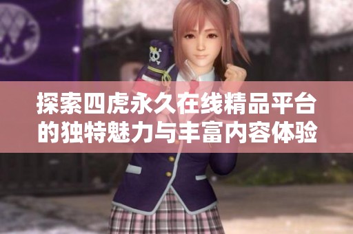 探索四虎永久在线精品平台的独特魅力与丰富内容体验