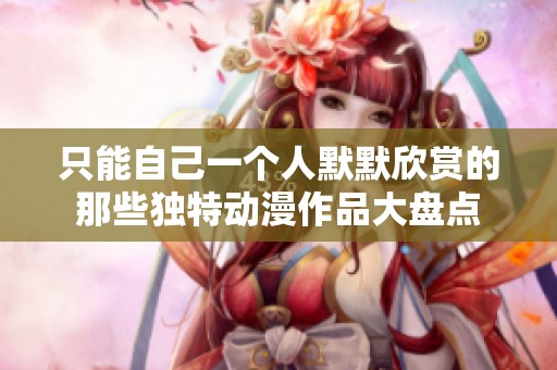只能自己一个人默默欣赏的那些独特动漫作品大盘点