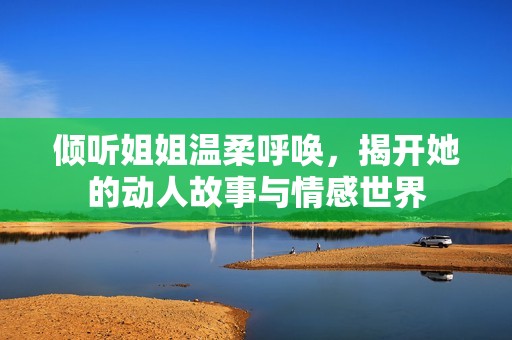倾听姐姐温柔呼唤，揭开她的动人故事与情感世界