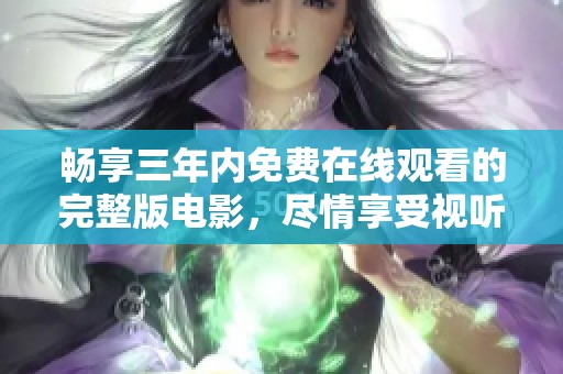 畅享三年内免费在线观看的完整版电影，尽情享受视听盛宴