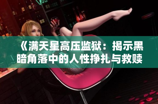 《满天星高压监狱：揭示黑暗角落中的人性挣扎与救赎之路》